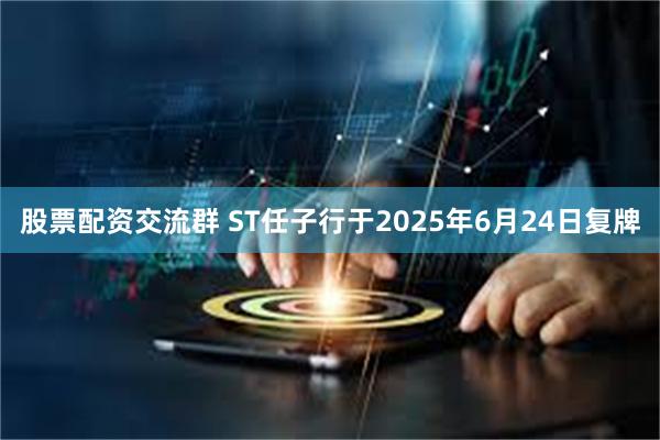 股票配资交流群 ST任子行于2025年6月24日复牌