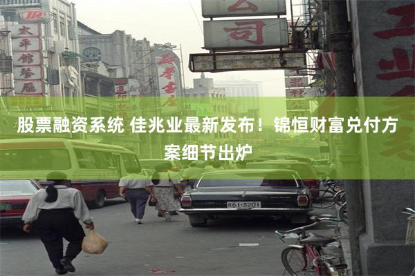 股票融资系统 佳兆业最新发布！锦恒财富兑付方案细节出炉