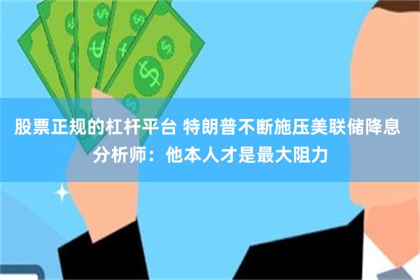 股票正规的杠杆平台 特朗普不断施压美联储降息 分析师：他本人才是最大阻力