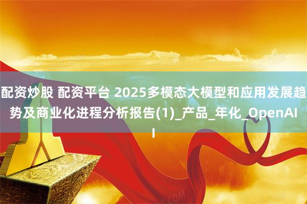 配资炒股 配资平台 2025多模态大模型和应用发展趋势及商业化进程分析报告(1)_产品_年化_OpenAI