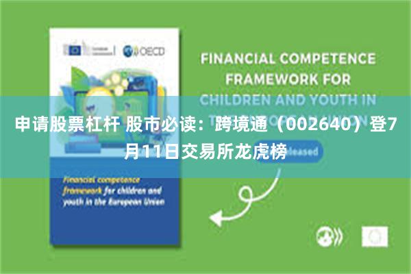 申请股票杠杆 股市必读：跨境通（002640）登7月11日交易所龙虎榜