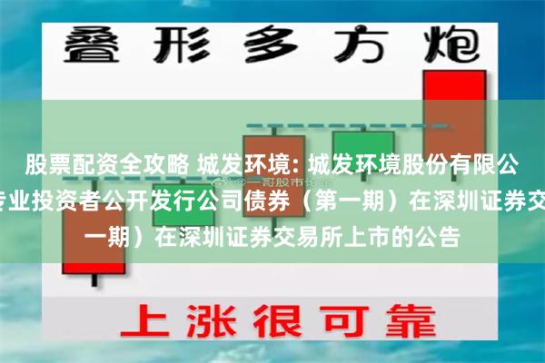 股票配资全攻略 城发环境: 城发环境股份有限公司2025年面向专业投资者公开发行公司债券(第一期)在深圳证券交易所上市的公告