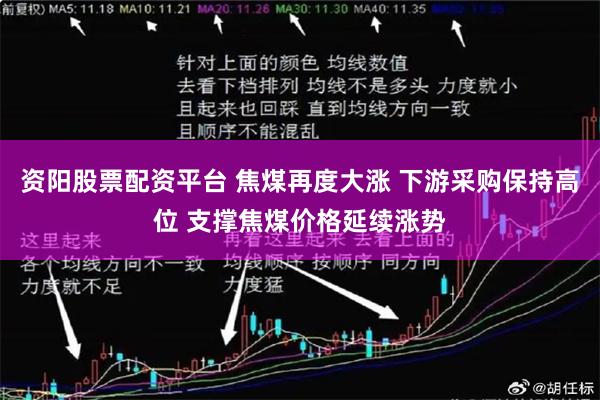资阳股票配资平台 焦煤再度大涨 下游采购保持高位 支撑焦煤价格延续涨势