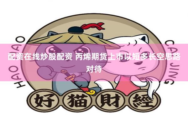 配资在线炒股配资 丙烯期货上市以短多长空思路对待
