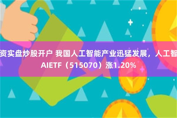 配资实盘炒股开户 我国人工智能产业迅猛发展，人工智能AIETF（515070）涨1.20%