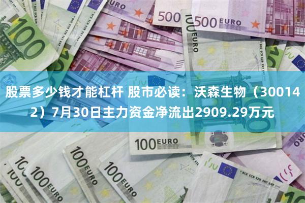 股票多少钱才能杠杆 股市必读：沃森生物（300142）7月30日主力资金净流出2909.29万元