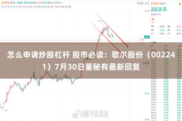 怎么申请炒股杠杆 股市必读：歌尔股份（002241）7月30日董秘有最新回复