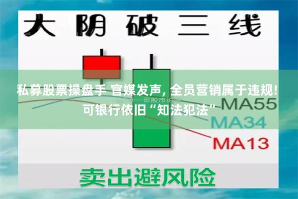 私募股票操盘手 官媒发声, 全员营销属于违规! 可银行依旧“知法犯法”