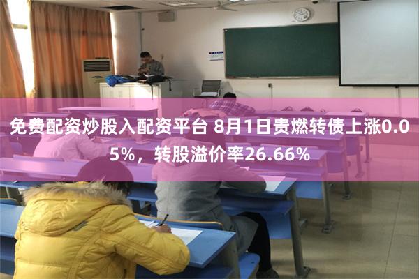 免费配资炒股入配资平台 8月1日贵燃转债上涨0.05%，转股溢价率26.66%