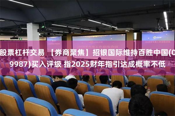 股票杠杆交易 【券商聚焦】招银国际维持百胜中国(09987)买入评级 指2025财年指引达成概率不低