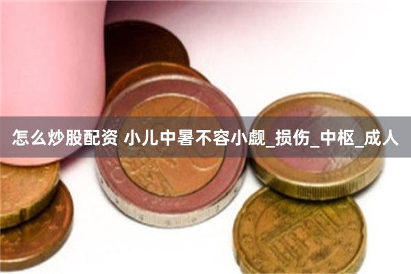 怎么炒股配资 小儿中暑不容小觑_损伤_中枢_成人