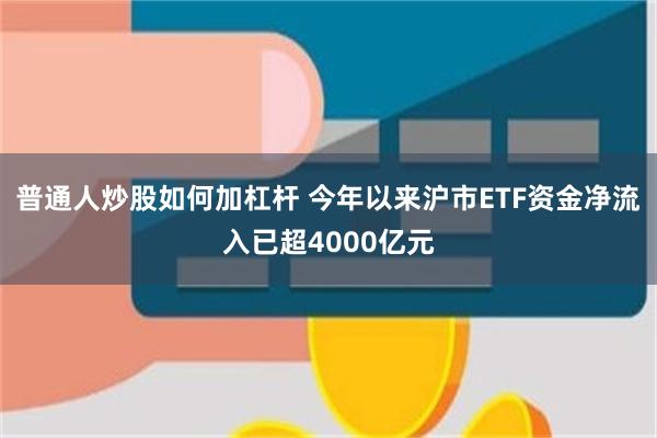 普通人炒股如何加杠杆 今年以来沪市ETF资金净流入已超4000亿元