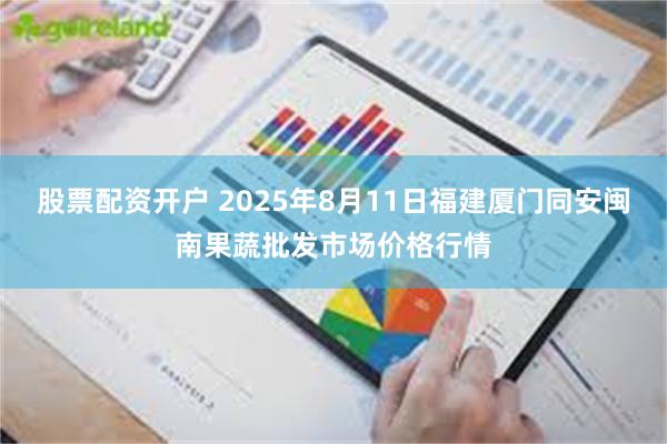 股票配资开户 2025年8月11日福建厦门同安闽南果蔬批发市场价格行情