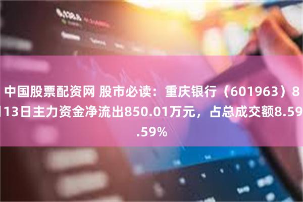 中国股票配资网 股市必读：重庆银行（601963）8月13日主力资金净流出850.01万元，占总成交额8.59%
