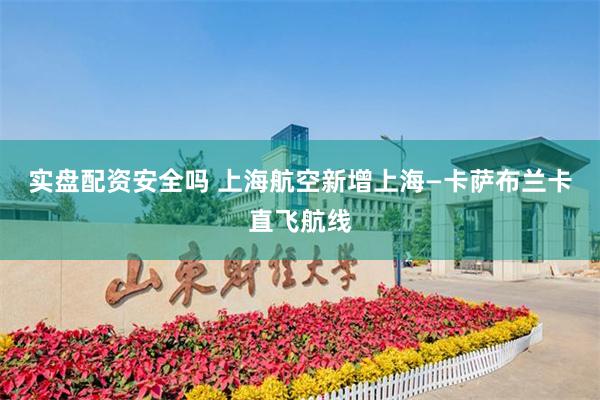实盘配资安全吗 上海航空新增上海—卡萨布兰卡直飞航线