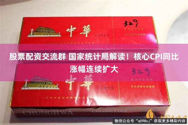 股票配资交流群 国家统计局解读！核心CPI同比涨幅连续扩大