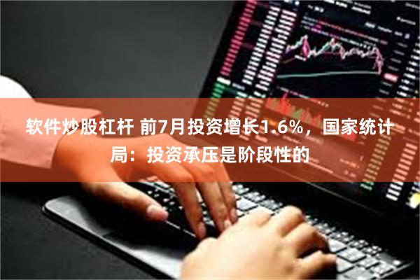 软件炒股杠杆 前7月投资增长1.6%，国家统计局：投资承压是阶段性的