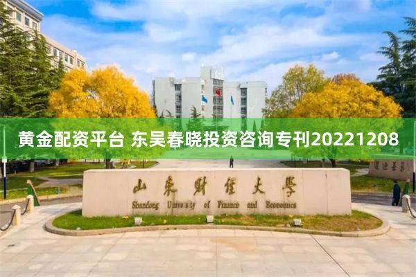 黄金配资平台 东吴春晓投资咨询专刊20221208